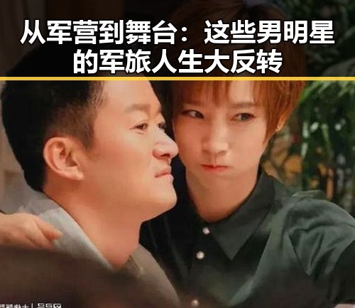 从军营到舞台：这些男明星的军旅人生大反转