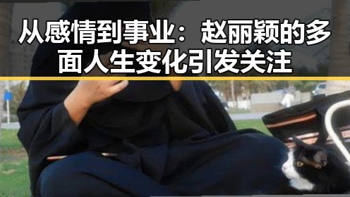 从感情到事业：赵丽颖的多面人生变化引发关注