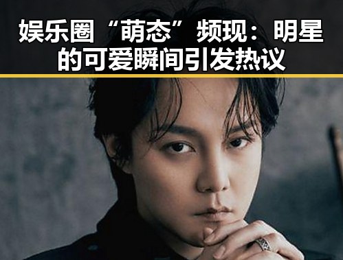 娱乐圈“萌态”频现：明星的可爱瞬间引发热议