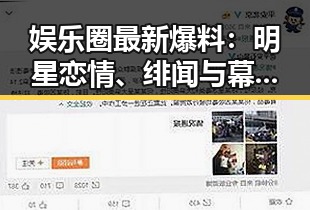 娱乐圈最新爆料：明星恋情、绯闻与幕后真相揭示