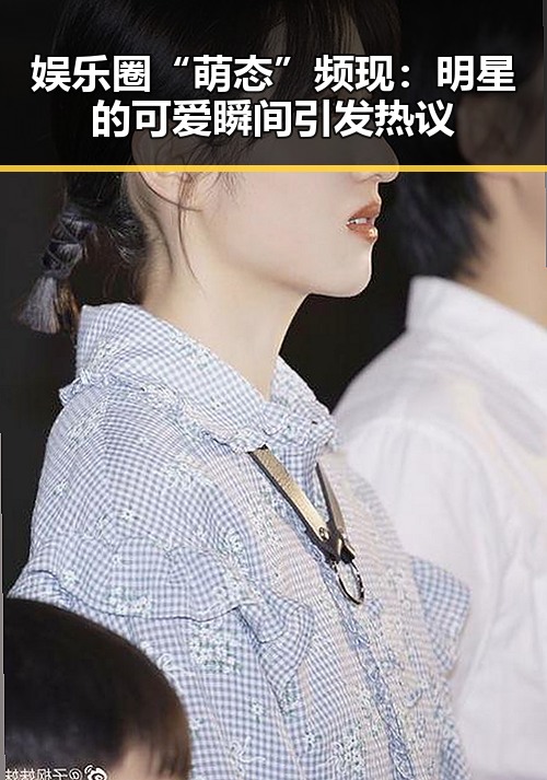 娱乐圈“萌态”频现：明星的可爱瞬间引发热议