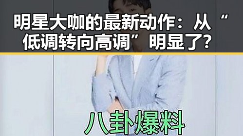 明星大咖的最新动作：从“低调转向高调”明显了？