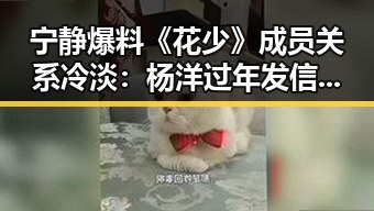 宁静爆料《花少》成员关系冷淡：杨洋过年发信息让人暖心💬
