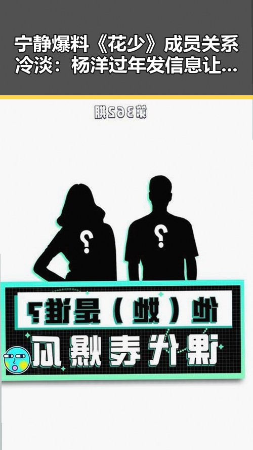 宁静爆料《花少》成员关系冷淡：杨洋过年发信息让人暖心💬