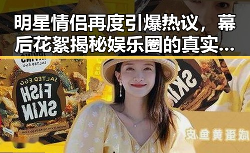 明星情侣再度引爆热议，幕后花絮揭秘娱乐圈的真实面孔✨