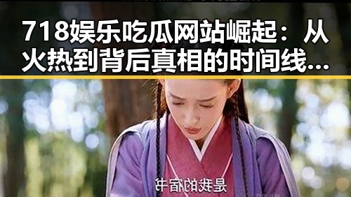 718娱乐吃瓜网站崛起：从火热到背后真相的时间线回顾
