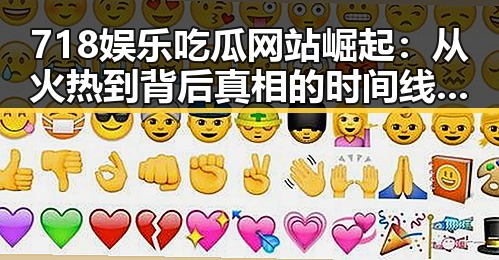 718娱乐吃瓜网站崛起：从火热到背后真相的时间线回顾