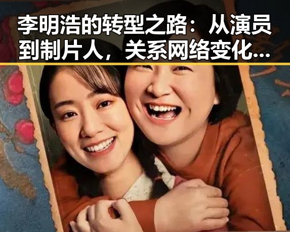 李明浩的转型之路：从演员到制片人，关系网络变化引关注