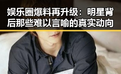 娱乐圈爆料再升级：明星背后那些难以言喻的真实动向