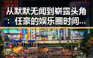 从默默无闻到崭露头角：任豪的娱乐圈时间线回顾