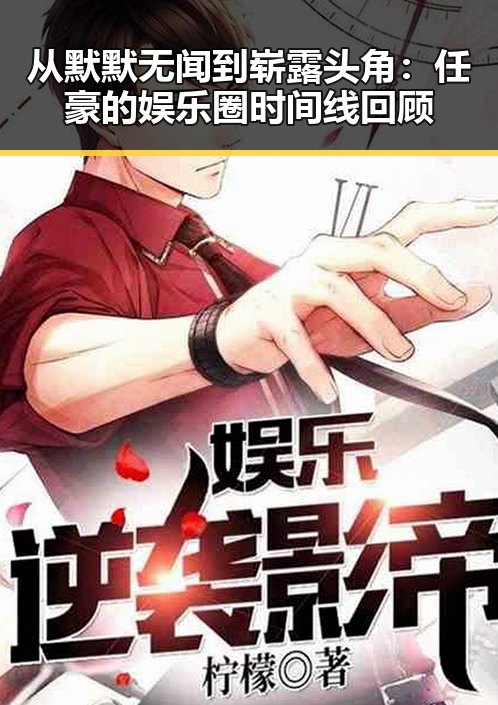 从默默无闻到崭露头角：任豪的娱乐圈时间线回顾